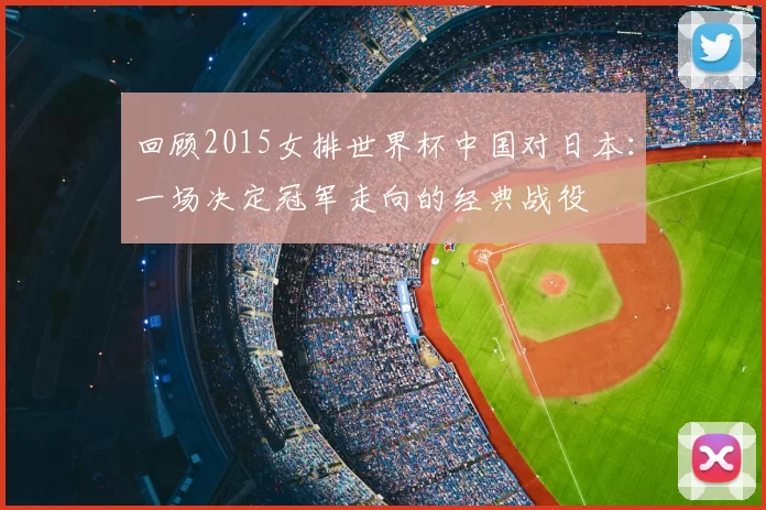 回顾2015女排世界杯中国对日本：一场决定冠军走向的经典战役