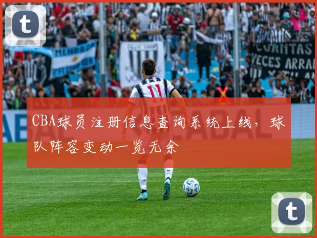 CBA球员注册信息查询系统上线,球队阵容变动一览无余