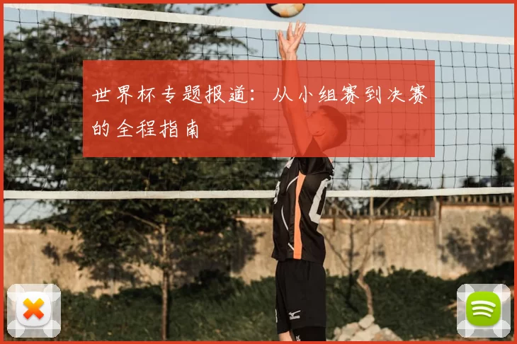 世界杯专题报道:从小组赛到决赛的全程指南