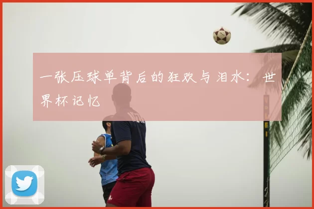 一张压球单背后的狂欢与泪水:世界杯记忆