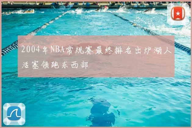 2004年NBA常规赛最终排名出炉湖人活塞领跑东西部