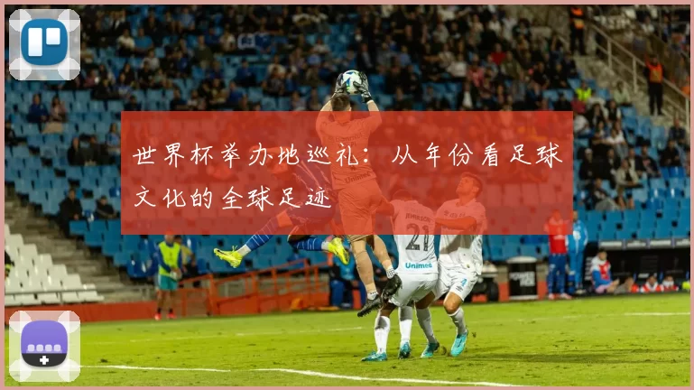 世界杯举办地巡礼：从年份看足球文化的全球足迹