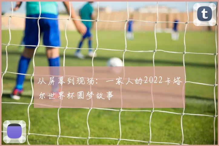 从屏幕到现场:一家人的2022卡塔尔世界杯圆梦故事