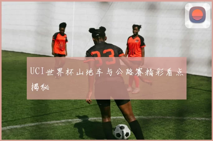 UCI世界杯山地车与公路赛精彩看点揭秘
