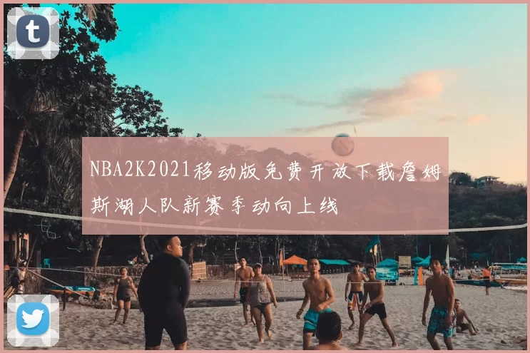 NBA2K2021移动版免费开放下载詹姆斯湖人队新赛季动向上线