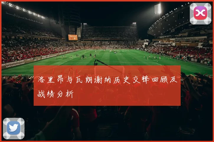 洛里昂与瓦朗谢纳历史交锋回顾及战绩分析