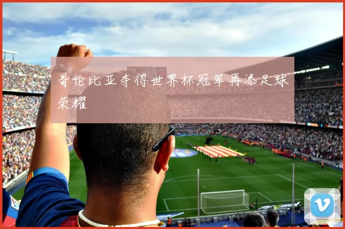 哥伦比亚夺得世界杯冠军再添足球荣耀