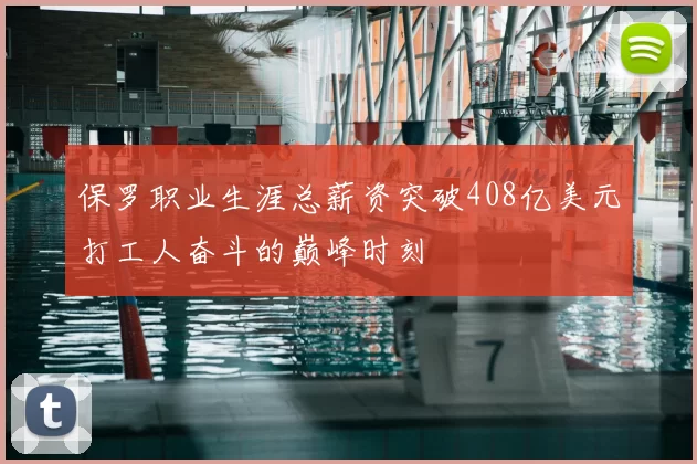 保罗职业生涯总薪资突破408亿美元打工人奋斗的巅峰时刻