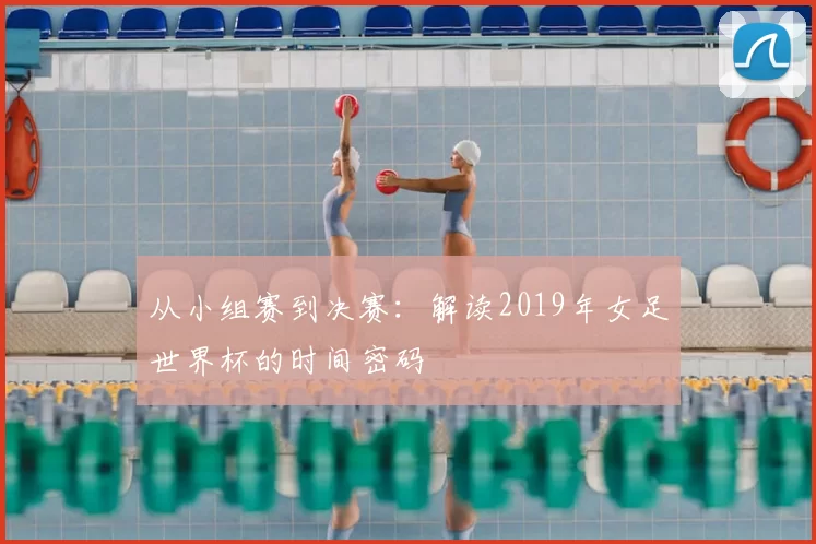 从小组赛到决赛：解读2019年女足世界杯的时间密码