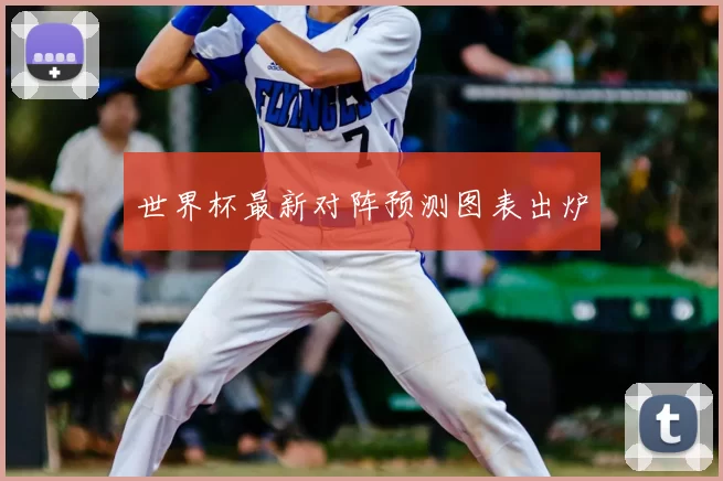 世界杯最新对阵预测图表出炉
