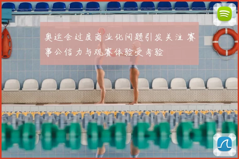 奥运会过度商业化问题引发关注 赛事公信力与观赛体验受考验