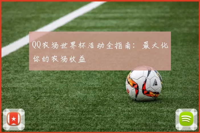QQ农场世界杯活动全指南：最大化你的农场收益