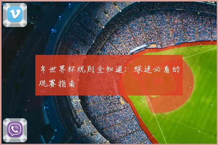 年世界杯规则全知道：球迷必看的观赛指南