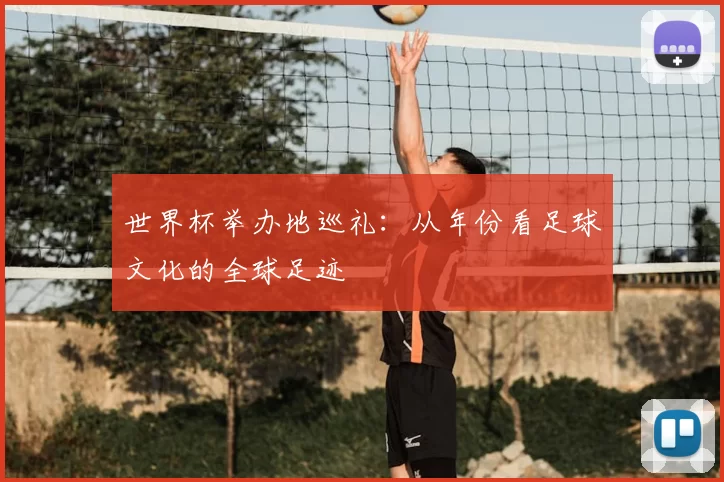 世界杯举办地巡礼:从年份看足球文化的全球足迹