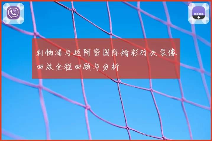 利物浦与迈阿密国际精彩对决录像回放全程回顾与分析