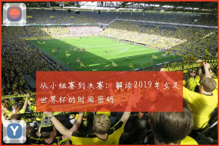 从小组赛到决赛:解读2019年女足世界杯的时间密码